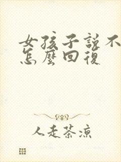 女孩子说不想你怎么回复