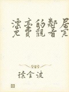 漂亮的邻居姐姐免费观看完整版电视剧