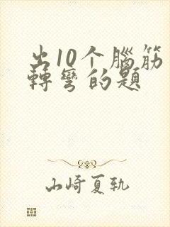 出10个脑筋急转弯的题