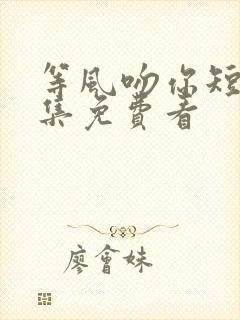 等风吻你短剧全集免费看