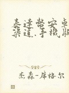 泰达币安卓下载渠道.手机版下载.cc