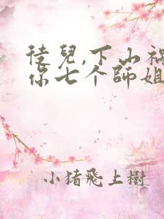 徒儿,下山祸害你七个师姐去吧无弹窗