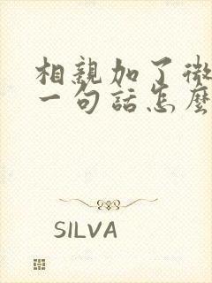 相亲加了微信第一句话怎么说