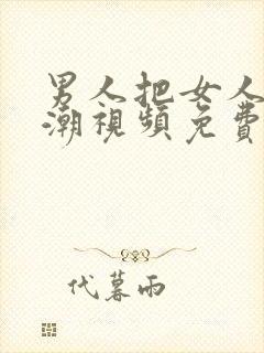 男人把女人操高潮视频免费