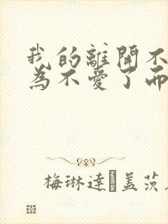 我的离开不是因为不爱了而是因为你的冷漠