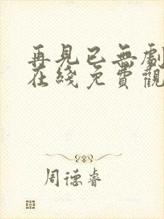 再见已无剧中人在线免费观看