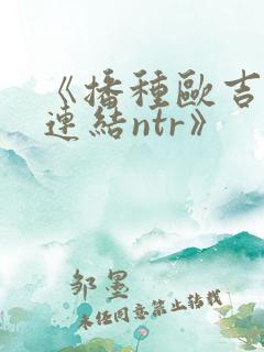 《播种欧吉桑与连结ntr》