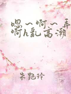 嗯～啊～弄嗯～啊h乱高潮