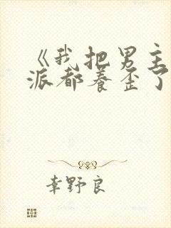 《我把男主和反派都养歪了》