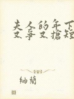 夫人的年下保镖又争又抢短剧免费观看全集