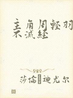 主角周轻羽九转不灭经
