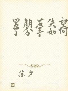 男朋友失望攒够了分手如何挽回