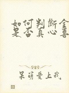 如何判断金牛男是否真心喜欢你