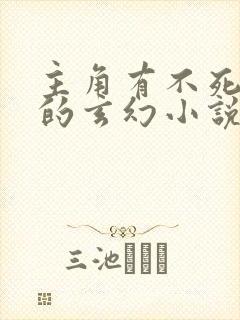 主角有不死之身的玄幻小说