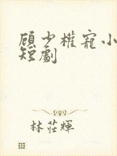 顾少权宠小娇妻短剧