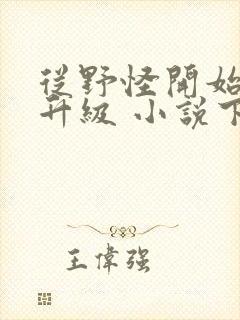 从野怪开始进化升级 小说下载