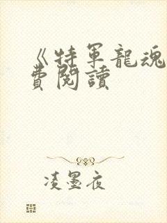 《特军龙魂》免费阅读