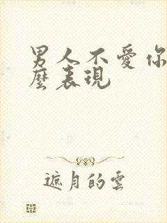 男人不爱你了什么表现