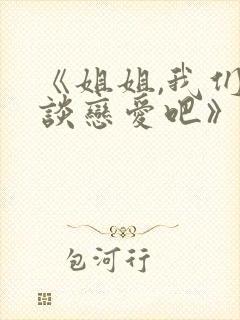 《姐姐,我们来谈恋爱吧》日漫完整版