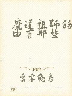 魔道祖师的主题曲有哪些