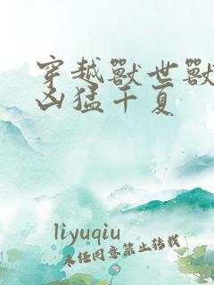 穿越兽世兽夫太凶猛千夏