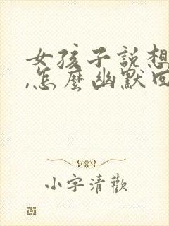 女孩子说想我了,怎么幽默回复