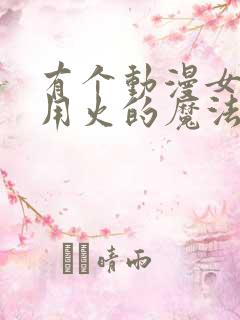 有个动漫女主会用火的魔法