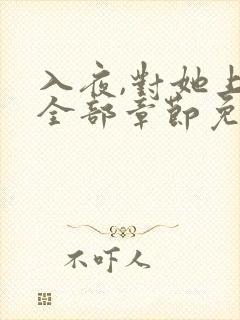 入夜,对她上瘾全部章节免费阅读