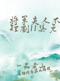 将军夫人不好惹短剧11集免费观看全集