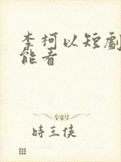 李柯以短剧哪里能看