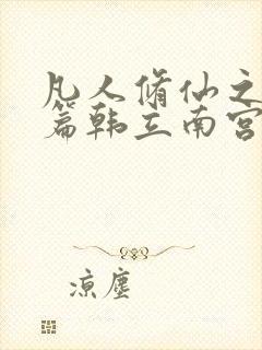 凡人修仙之仙界篇韩立南宫婉小说电子书