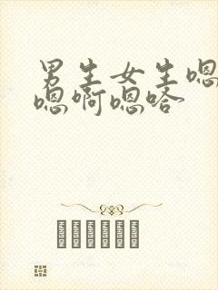 男生女生嗯啊哈嗯啊嗯哈