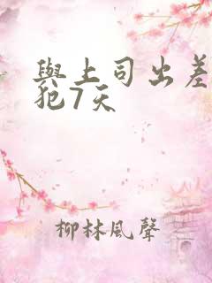 与上司出差被侵犯7天