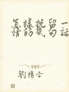 怎样挽留一段感情的几句话