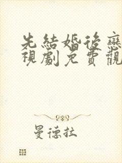 先结婚后恋爱电视剧免费观看全集