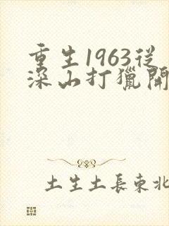 重生1963从深山打猎开始