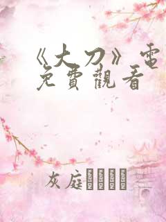 《大刀》电视剧 免费观看