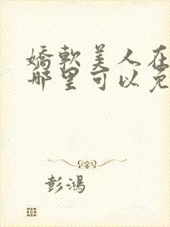 娇软美人在七零哪里可以免费阅读