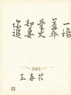 你却爱着一个他追妻火葬场在哪一章