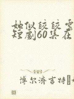 她似皎皎云中月短剧60集在线观看