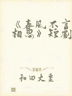 《春风不言勿复相思》短剧全集
