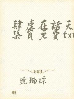 肆虐在诸天的收集员免费txt