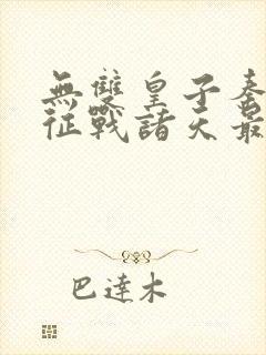 无双皇子秦无道征战诸天最新