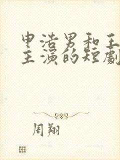 申浩男和王格格主演的短剧