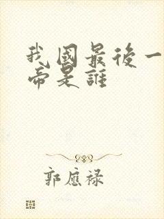 我国最后一位皇帝是谁