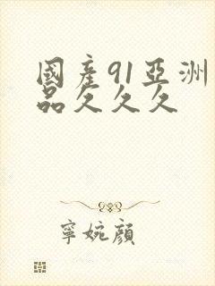 国产91亚洲精品久久久