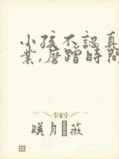 小孩不认真做作业,磨蹭时间怎么办