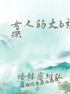 女人的大b被男操