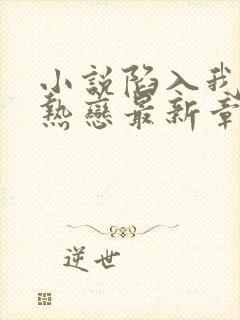 小说陷入我们的热恋最新章节阅读