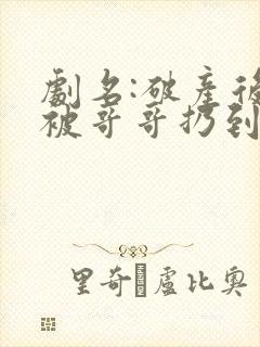 剧名:破产后,被哥哥扔到死对头家里